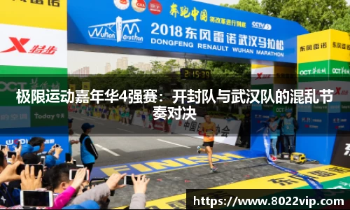 极限运动嘉年华4强赛：开封队与武汉队的混乱节奏对决