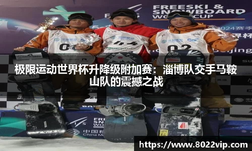 极限运动世界杯升降级附加赛：淄博队交手马鞍山队的震撼之战