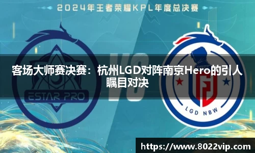 客场大师赛决赛：杭州LGD对阵南京Hero的引人瞩目对决