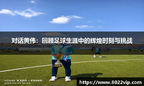 对话黄伟：回顾足球生涯中的辉煌时刻与挑战