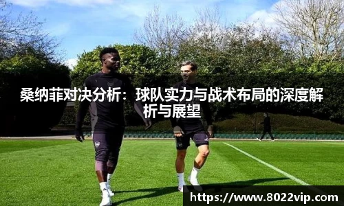 桑纳菲对决分析：球队实力与战术布局的深度解析与展望