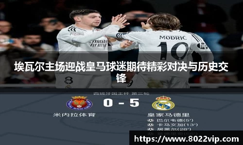 埃瓦尔主场迎战皇马球迷期待精彩对决与历史交锋